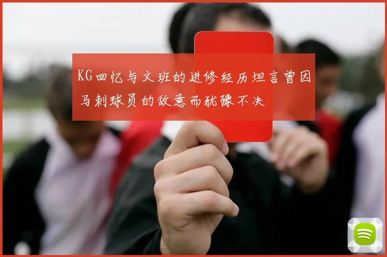 KG回忆与文班的进修经历坦言曾因马刺球员的敌意而犹豫不决