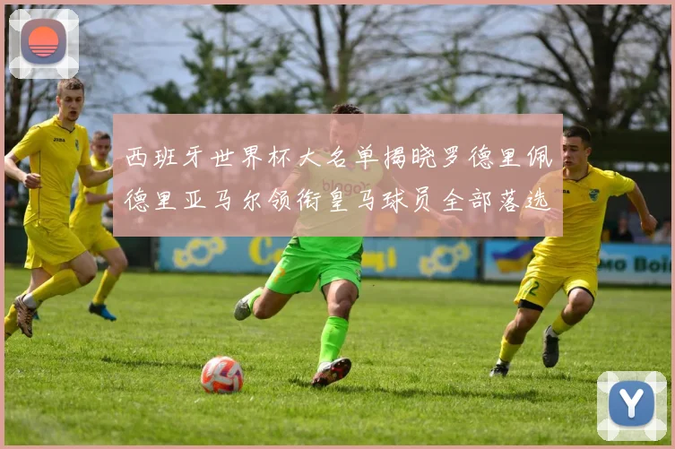 西班牙世界杯大名单揭晓罗德里佩德里亚马尔领衔皇马球员全部落选