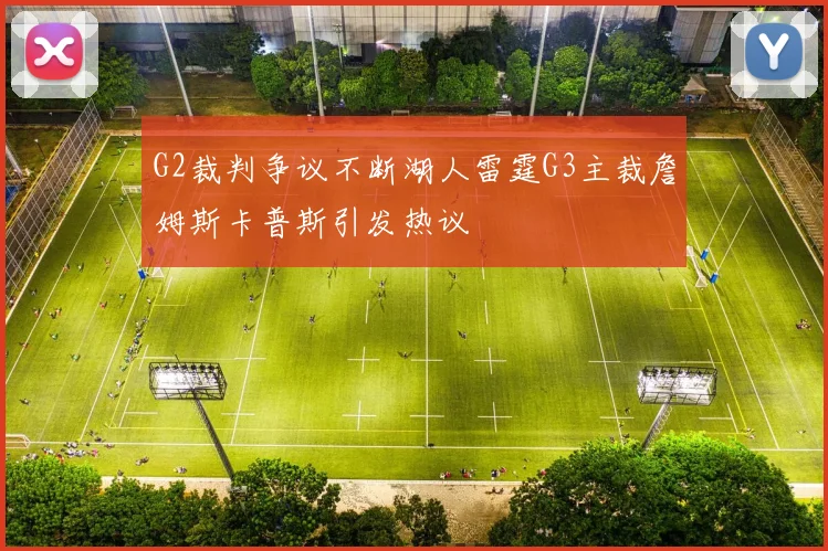 G2裁判争议不断湖人雷霆G3主裁詹姆斯卡普斯引发热议
