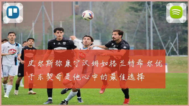 皮尔斯称康宁汉姆如格兰特希尔优于东契奇是他心中的最佳选择