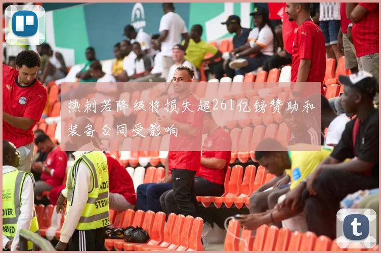 热刺若降级将损失超261亿镑赞助和装备合同受影响