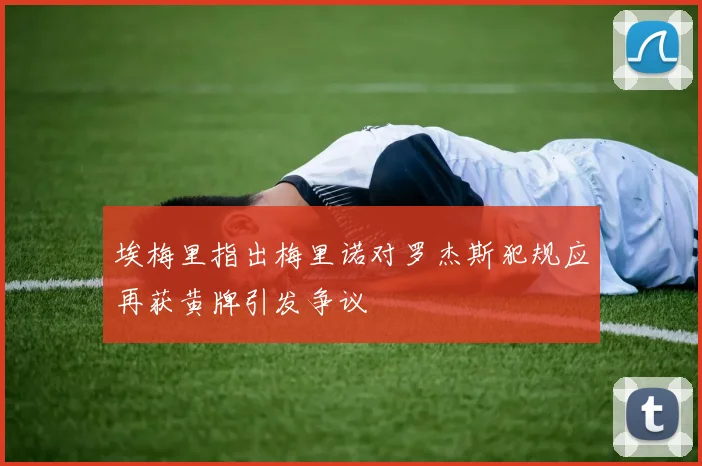 埃梅里指出梅里诺对罗杰斯犯规应再获黄牌引发争议
