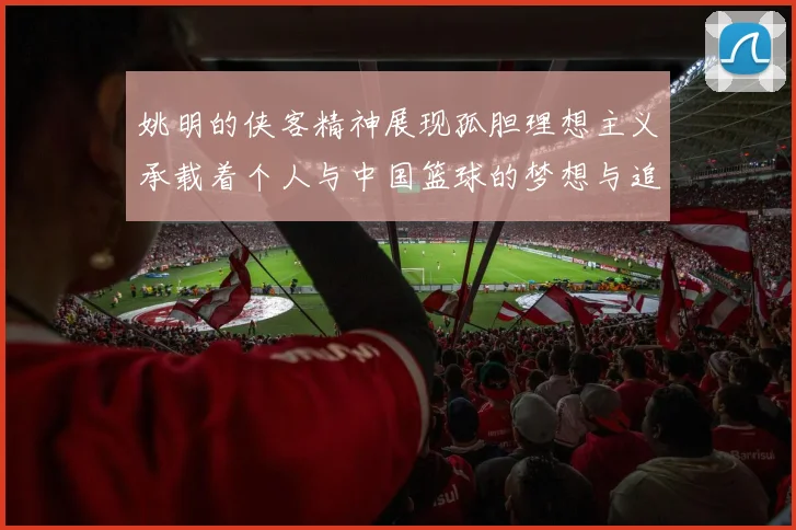 姚明的侠客精神展现孤胆理想主义承载着个人与中国篮球的梦想与追求